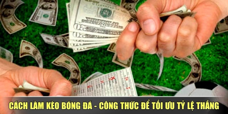 Cách Làm Kèo Bóng Đá – Công Thức Để Tối Ưu Tỷ Lệ Thắng