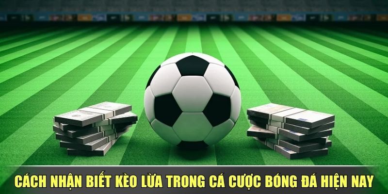 Cách Nhận Biết Kèo Lừa Trong Cá Cược Bóng Đá Hiện Nay