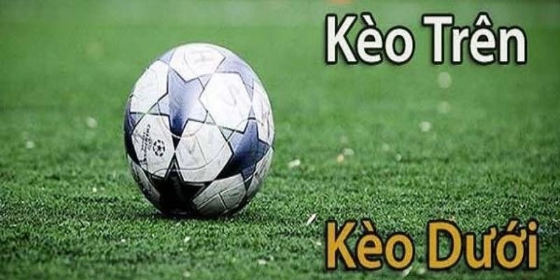 Mẹo chơi kèo trên kèo dưới tăng tỷ lệ thắng cao